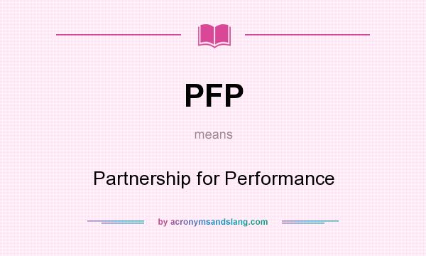 What does PFP mean? It stands for Partnership for Performance