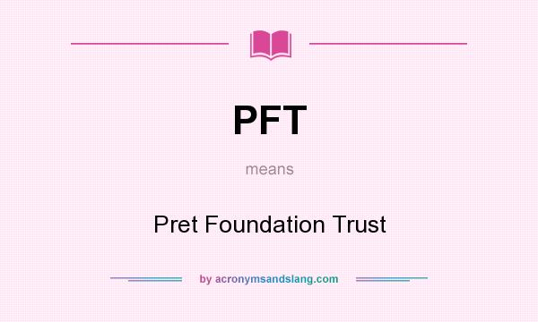 What does PFT mean? It stands for Pret Foundation Trust