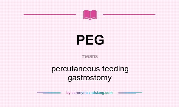 What does PEG mean? It stands for percutaneous feeding gastrostomy