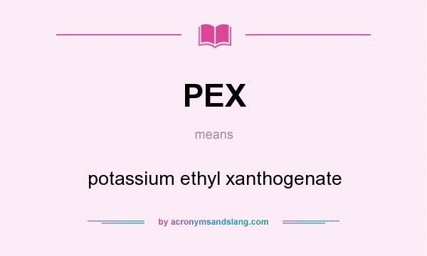 What does PEX mean? It stands for potassium ethyl xanthogenate