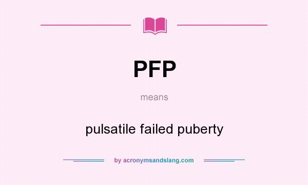 What does PFP mean? It stands for pulsatile failed puberty