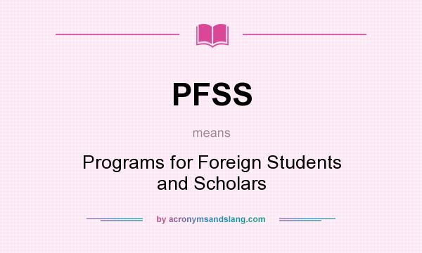 What does PFSS mean? It stands for Programs for Foreign Students and Scholars