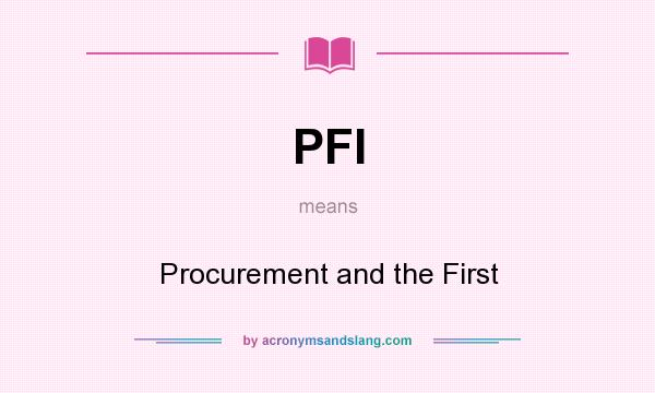 What does PFI mean? It stands for Procurement and the First
