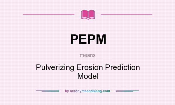 What does PEPM mean? It stands for Pulverizing Erosion Prediction Model