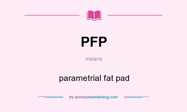 What does PFP mean? It stands for parametrial fat pad