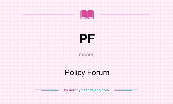 What does PF mean? It stands for Policy Forum