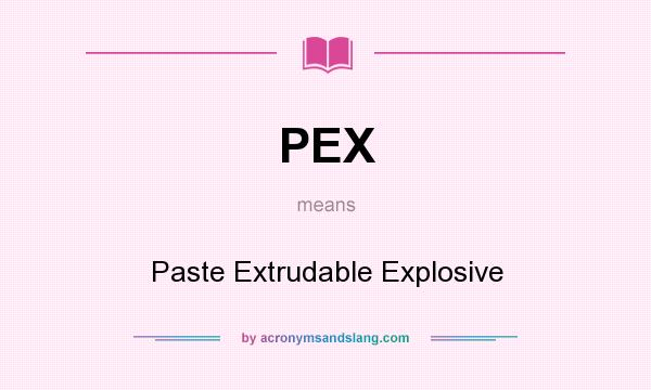 What does PEX mean? It stands for Paste Extrudable Explosive