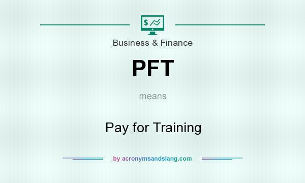 What does PFT mean? It stands for Pay for Training