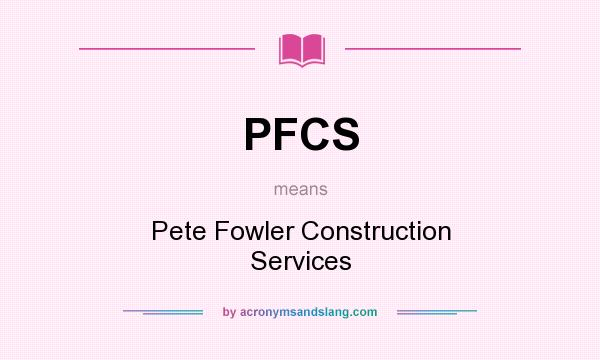 What does PFCS mean? It stands for Pete Fowler Construction Services