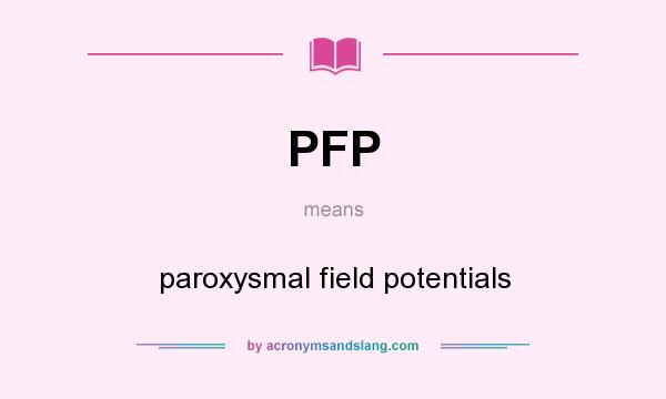 What does PFP mean? It stands for paroxysmal field potentials