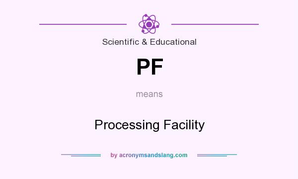 What does PF mean? It stands for Processing Facility