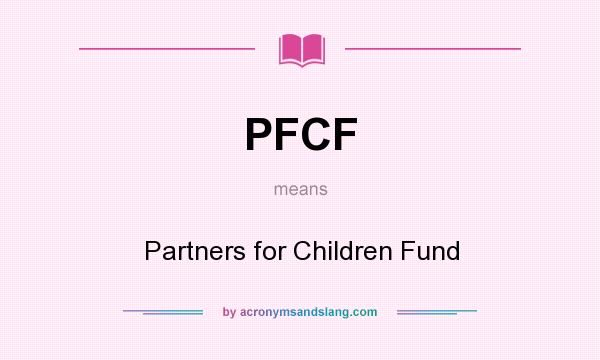 What does PFCF mean? It stands for Partners for Children Fund