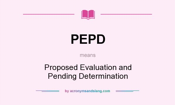 What does PEPD mean? It stands for Proposed Evaluation and Pending Determination