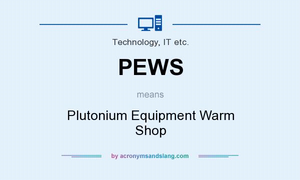 What does PEWS mean? It stands for Plutonium Equipment Warm Shop