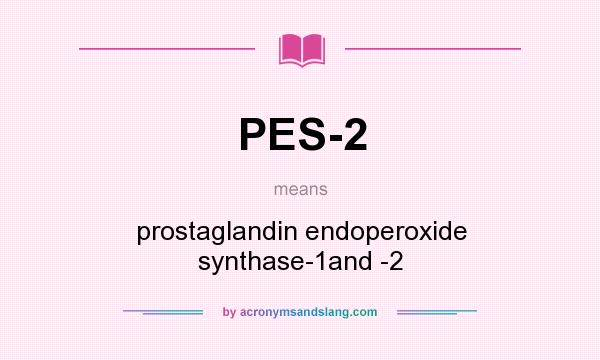 What does PES-2 mean? It stands for prostaglandin endoperoxide synthase-1and -2