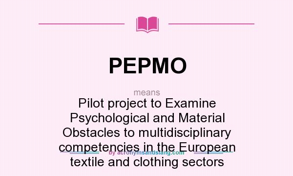 What does PEPMO mean? It stands for Pilot project to Examine Psychological and Material Obstacles to multidisciplinary competencies in the European textile and clothing sectors