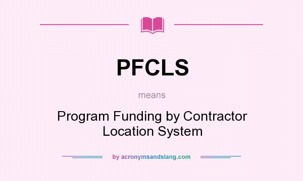 What does PFCLS mean? It stands for Program Funding by Contractor Location System