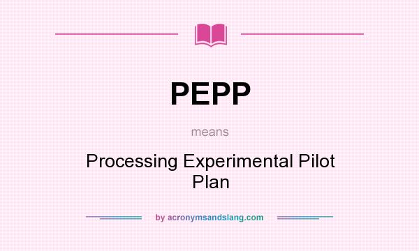 What does PEPP mean? It stands for Processing Experimental Pilot Plan