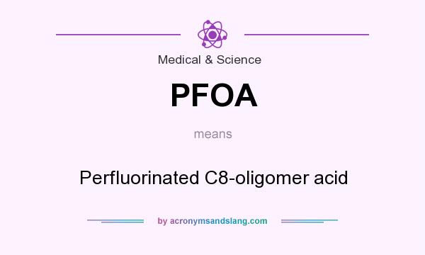 What does PFOA mean? It stands for Perfluorinated C8-oligomer acid