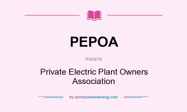 What does PEPOA mean? It stands for Private Electric Plant Owners Association