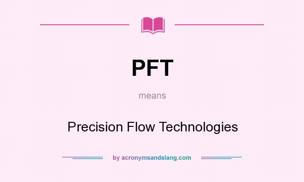 What does PFT mean? It stands for Precision Flow Technologies