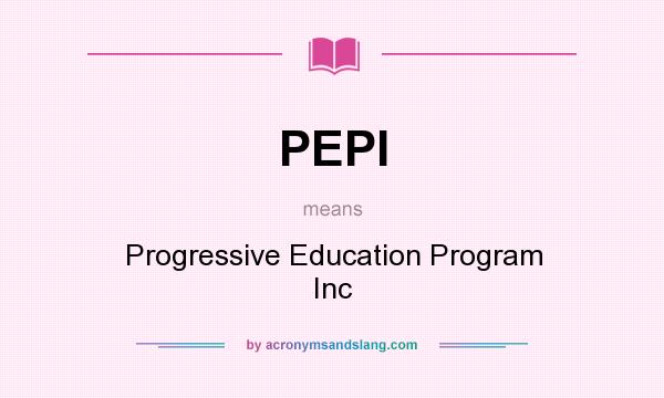 What does PEPI mean? It stands for Progressive Education Program Inc