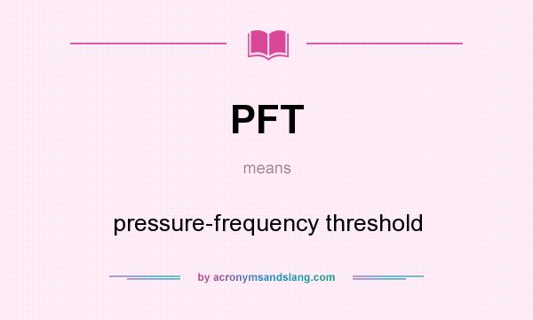 What does PFT mean? It stands for pressure-frequency threshold