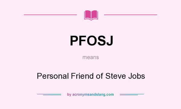What does PFOSJ mean? It stands for Personal Friend of Steve Jobs