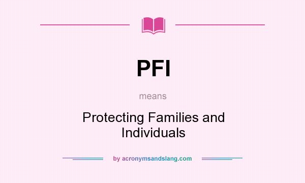 What does PFI mean? It stands for Protecting Families and Individuals