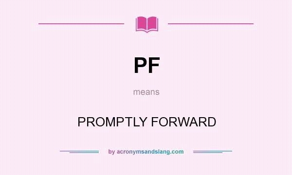 What does PF mean? It stands for PROMPTLY FORWARD