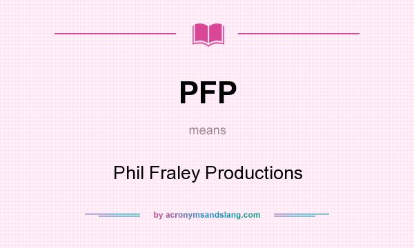 What does PFP mean? It stands for Phil Fraley Productions