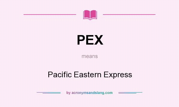 What does PEX mean? It stands for Pacific Eastern Express