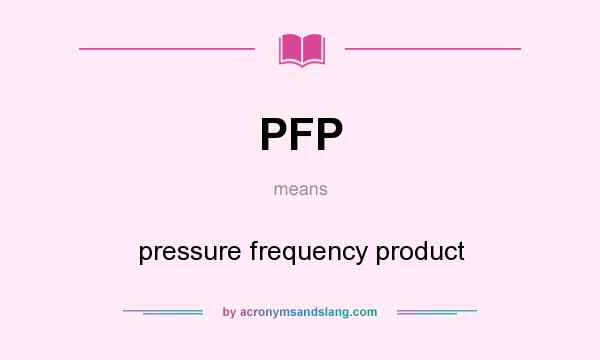 What does PFP mean? It stands for pressure frequency product