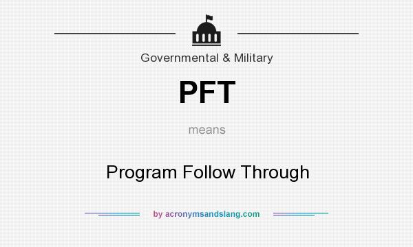 What does PFT mean? It stands for Program Follow Through