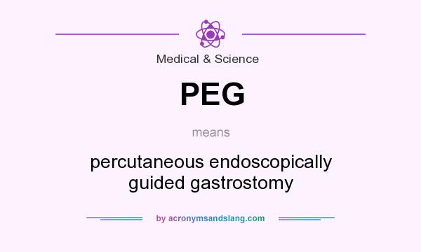 What does PEG mean? It stands for percutaneous endoscopically guided gastrostomy