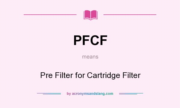 What does PFCF mean? It stands for Pre Filter for Cartridge Filter