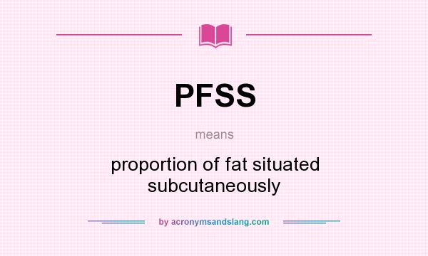 What does PFSS mean? It stands for proportion of fat situated subcutaneously