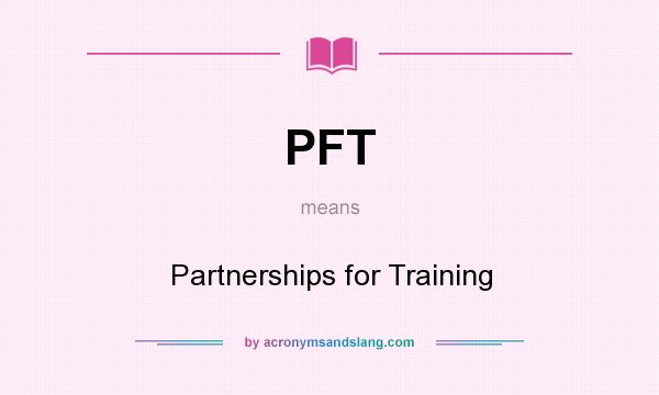 What does PFT mean? It stands for Partnerships for Training