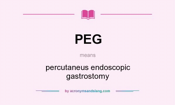 What does PEG mean? It stands for percutaneus endoscopic gastrostomy