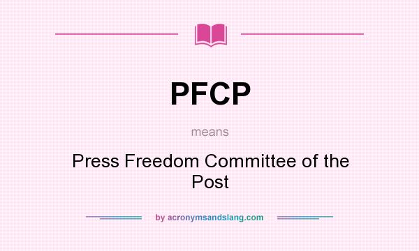 What does PFCP mean? It stands for Press Freedom Committee of the Post