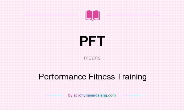 What does PFT mean? It stands for Performance Fitness Training