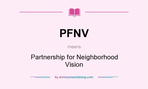What does PFNV mean? It stands for Partnership for Neighborhood Vision