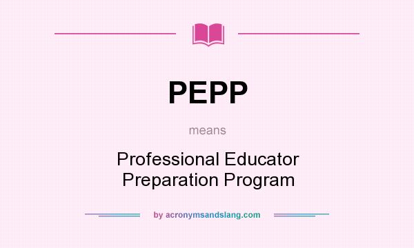 What does PEPP mean? It stands for Professional Educator Preparation Program