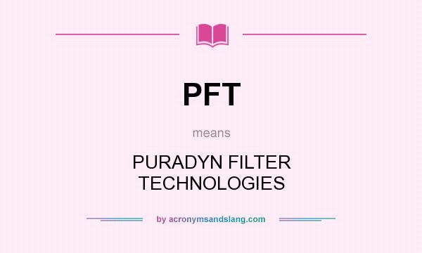 What does PFT mean? It stands for PURADYN FILTER TECHNOLOGIES