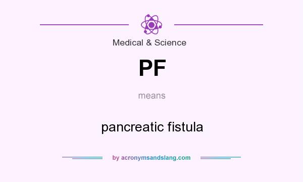 What does PF mean? It stands for pancreatic fistula