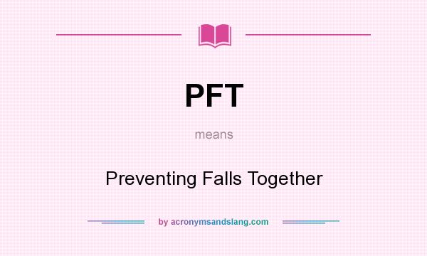 What does PFT mean? It stands for Preventing Falls Together