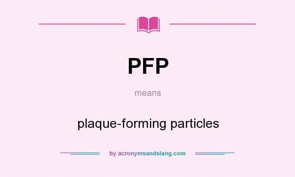 What does PFP mean? It stands for plaque-forming particles