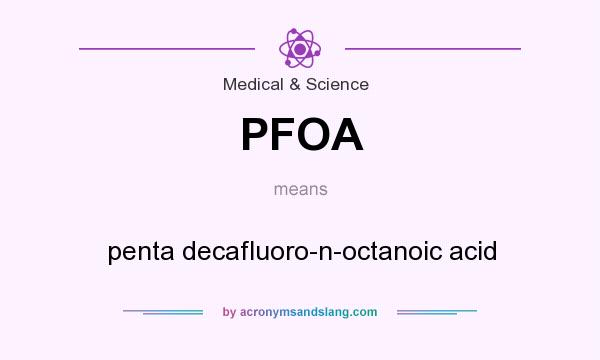What does PFOA mean? It stands for penta decafluoro-n-octanoic acid