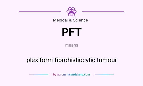 What does PFT mean? It stands for plexiform fibrohistiocytic tumour