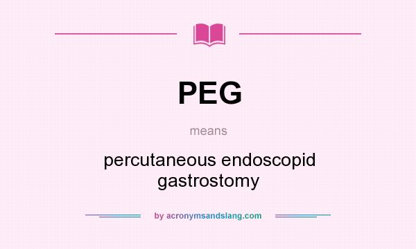 What does PEG mean? It stands for percutaneous endoscopid gastrostomy